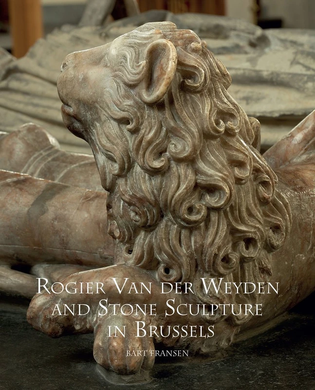 Rogier Van Der Weyden and Stone Sculpture in Brussels: 1 (Distinguished Contributions to the Study of the Arts in the)