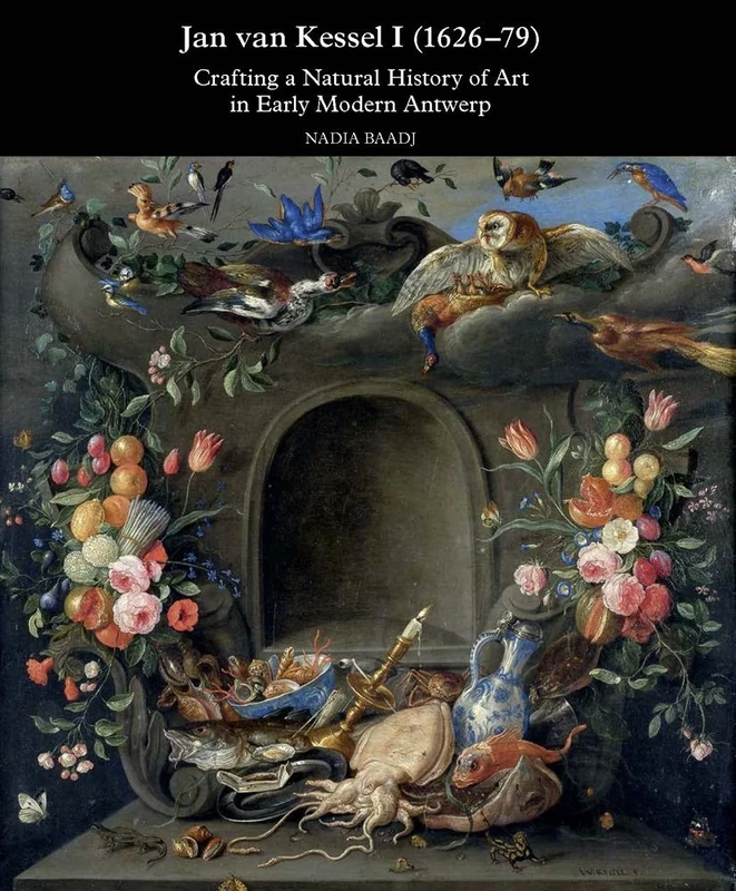 Jan Van Kessel I (1626-79): Crafting a Natural History of Art in Early Modern Antwerp: 5 (Studies in Baroque Art)