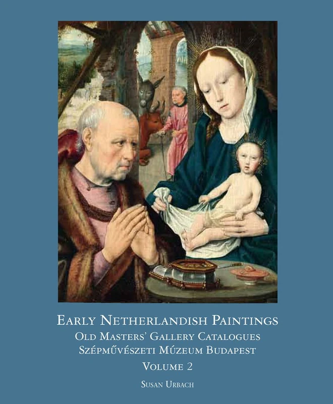 Early Netherlandish Painting Budapest. Volume II: Old Masters' Gallery Catalogues / Szepmuveszeti Muzeum Budapest: 1.2 (Distinguished Contributions to the Study of the Arts in the)