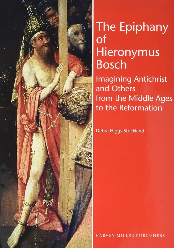 The Epiphany of Hieronymus Bosch: Imagining Antichrist and Others from the Middle Ages to the Reformation (Studies in Medieval and Early Renaissance Art History)
