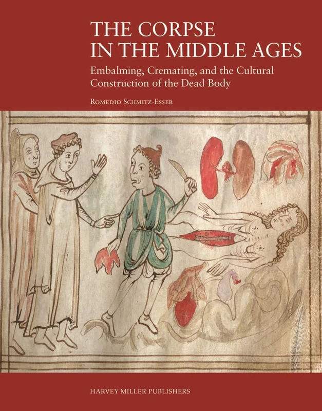 The Corpse in the Middle Ages: Embalming, Cremating, and the Cultural Construction of the Dead Body (Harvey Miller Studies in the History of Culture)