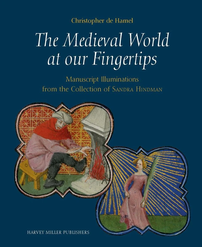 The Medieval World at Our Fingertips: Manuscript Illuminations from the Collection of Sandra Hindman (Studies in Medieval and Early Renaissance Art History)