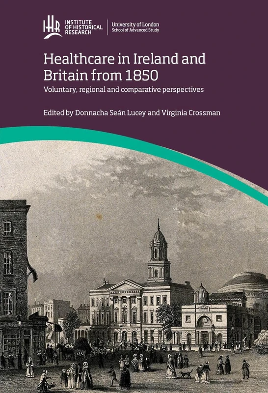 Healthcare in Ireland and Britain 1850-1970: voluntary, regional and comparative perspectives (IHR Conference Series)