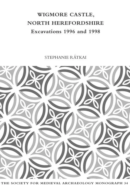Wigmore Castle, North Herefordshire: Excavations 1996 and 1998 (The Society for Medieval Archaeology Monographs)