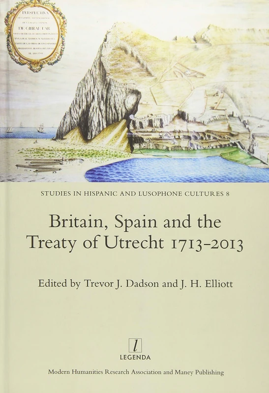 Britain, Spain and the Treaty of Utrecht 1713-2013 (Studies in Hispanic and Lusophone Cultures, 8)