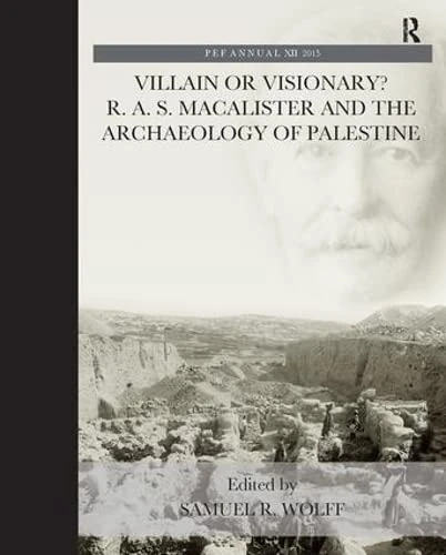 Villain or Visionary?: R. A. S. Macalister and the Archaeology of Palestine (The Palestine Exploration Fund Annual)