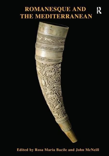 Romanesque and the Mediterranean: Patterns of Exchange Across the Latin, Greek and Islamic Worlds c.1000-c.1250 (The British Archaeological Association Conference Transactions)