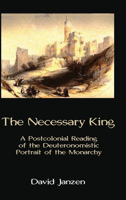 The Necessary King: A Postcolonial Reading of the Deuteronomistic Portrait of the Monarchy: 57 (Hebrew Bible Monographs)