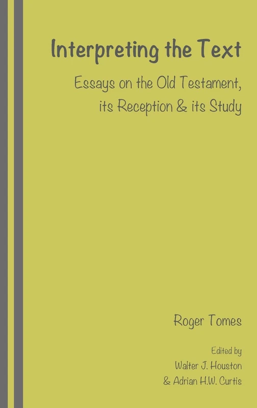 Interpreting the Text: Essays on the Old Testament, its Reception and its Study, edited by Walter J. Houston and Adrian H.W. Curtis