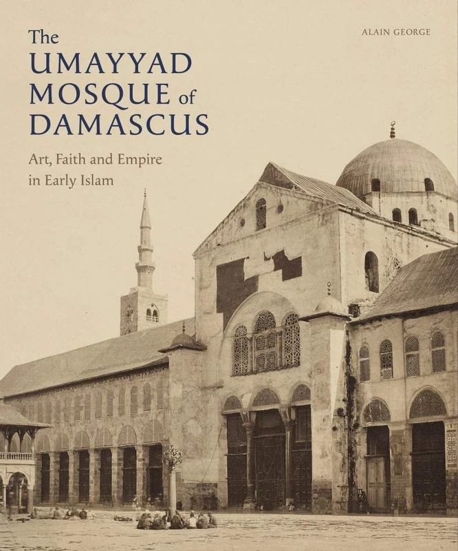 The Umayyad Mosque of Damascus: Art, Faith and Empire in Early Islam (Gingko Library Art Series) (Gingko Art Series)
