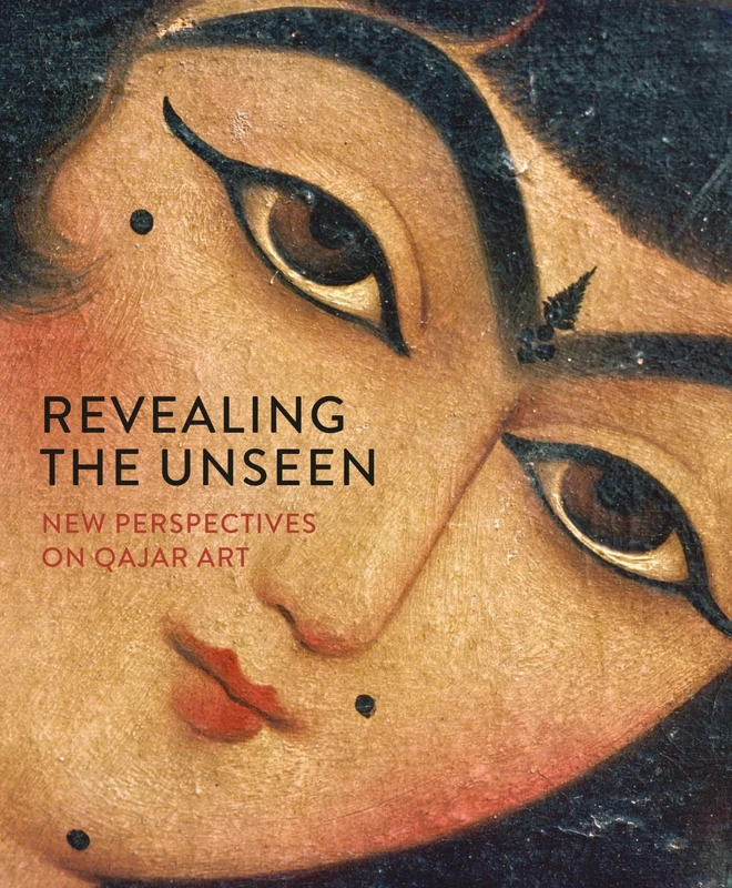 Revealing the Unseen: Essays on Qajar Art (Gingko Library Art Series): New Perspectives on Qajar Art (Gingko Art Series)