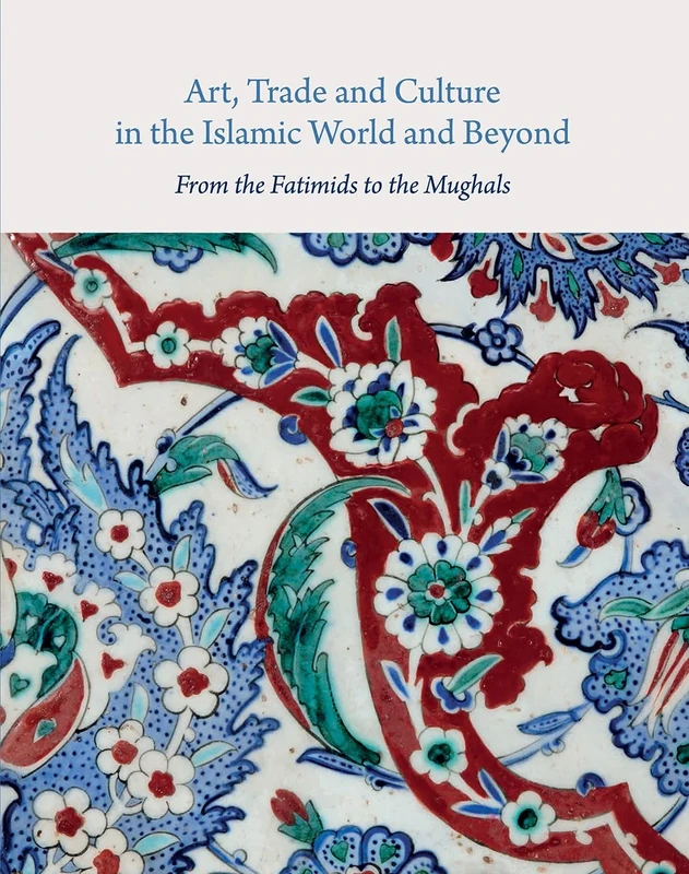 Art, Trade, and Culture in the Islamic World and Beyond: From the Fatimids to the Mughals (Gingko Library Art Series)