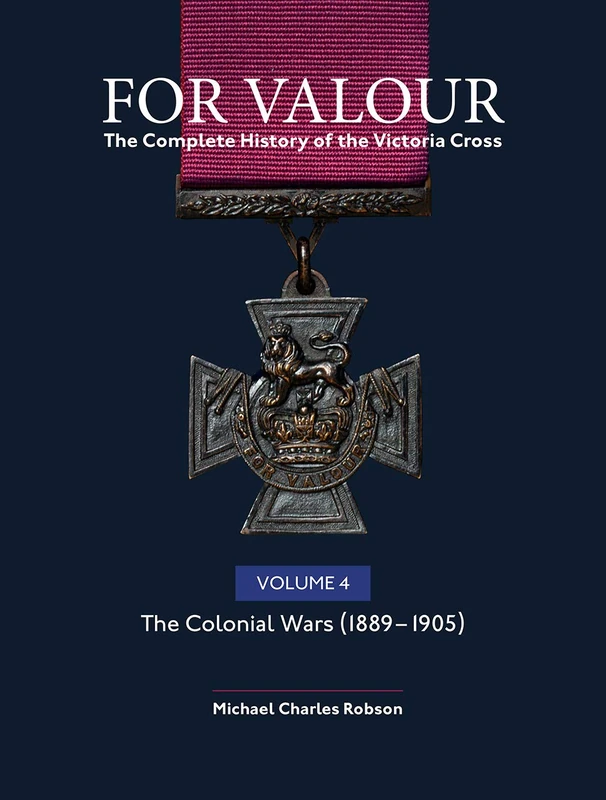 For Valour The Complete History of The Victoria Cross Volume Four: The Victorian Wars from 1896: 4