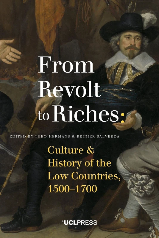 From Revolt to Riches: Culture and History of the Low Countries, 1500-1700 (Global Dutch)