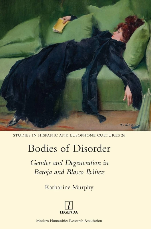 Bodies of Disorder: Gender and Degeneration in Baroja and Blasco Ibanez: 26 (Studies in Hispanic and Lusophone Cultures)