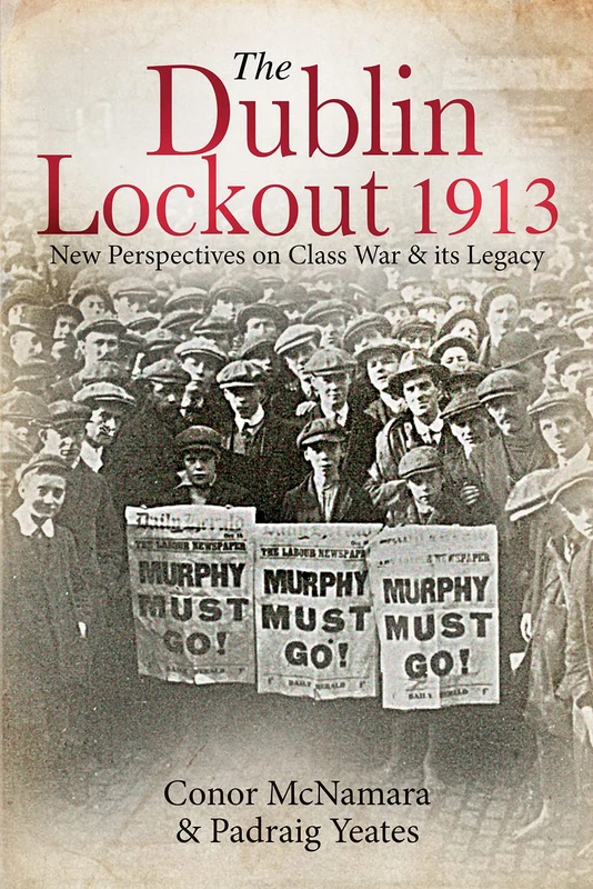 The Dublin Lockout, 1913: New Perspective on Class War and its Legacy: New Perspectives on Class War & its Legacy