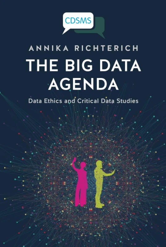 The Big Data Agenda: Data Ethics and Critical Data Studies (Critical, Digital and Social Media Studies)