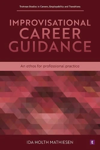 Improvisational Career Guidance: An Ethos for Professional Practice (Trotman Studies in Careers, Employability and Transitions)