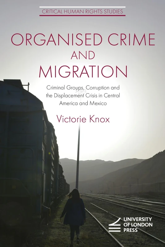 Organised Crime and Migration: Criminal Groups, Corruption and the Displacement Crisis in Central America and Mexico (Critical Human Rights Studies)