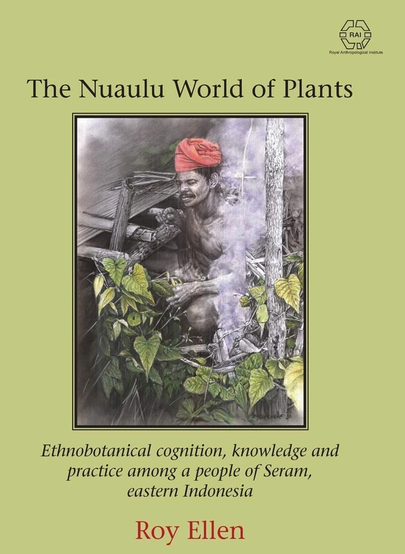 The Nuaulu World of Plants: Ethnobotanical cognition, knowledge and practice among a people of Seram, eastern Indonesia: 3 (The RAI Series)