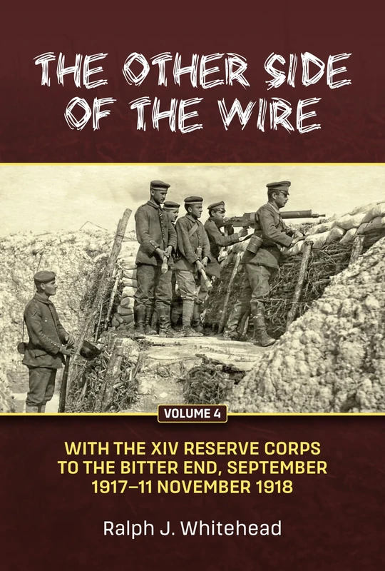 The Other Side of the Wire Volume 4: With the XIV Reserve Corps: To the bitter end, September 1917 to 11 November 1918
