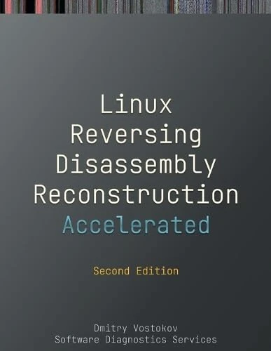 Accelerated Linux Disassembly, Reconstruction and Reversing: Training Course Transcript and GDB Practice Exercises with Memory Cell Diagrams, Second Edition (Linux Internals Supplements)