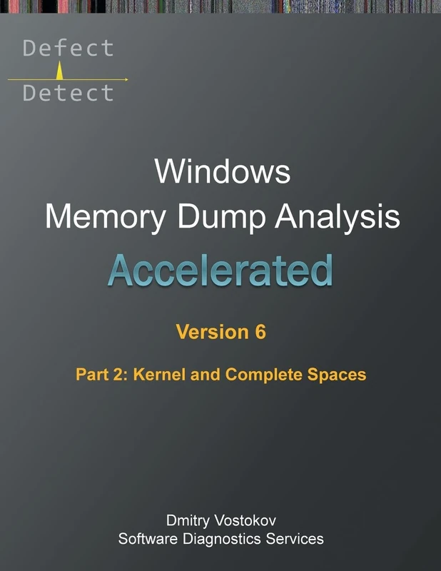 Accelerated Windows Memory Dump Analysis, Sixth Edition, Part 2, Kernel and Complete Spaces: Training Course Transcript and WinDbg Practice Exercises with Notes (Windows Internals Supplements)