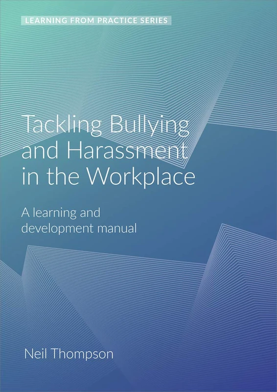 Tackling Bullying and Harassment in the Workplace: A Learning and Development Manual (Learning from Practice): A Learning and Development Manual (2nd Edition)
