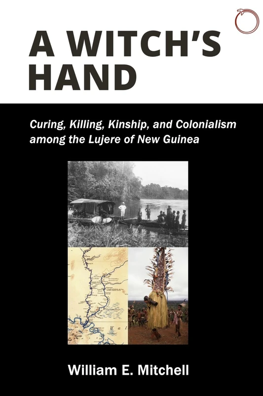 A Witch's Hand: Curing, Killing, Kinship, and Colonialism among the Lujere of New Guinea