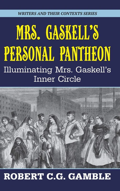Mrs. Gaskell's Personal Pantheon: Illuminating Mrs. Gaskell's Inner Circle (Writers and Their Contexts): 11