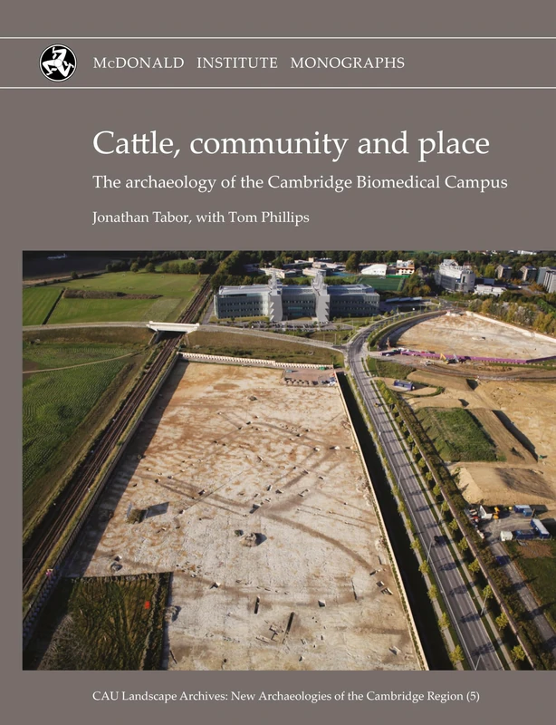 Cattle, Community and Place: The Archaeology of the Cambridge Biomedical Campus (Cau Landscape Archives: New Archaeologies of the Cambridge Region)