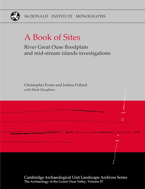 A Book of Sites: River Great Ouse floodplain and mid-stream island investigations at Barleycroft Farm/Over, Cambridgeshire