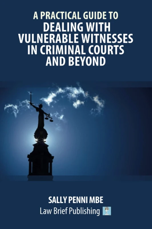 A Practical Guide to Dealing with Vulnerable Witnesses in Criminal Courts and Beyond