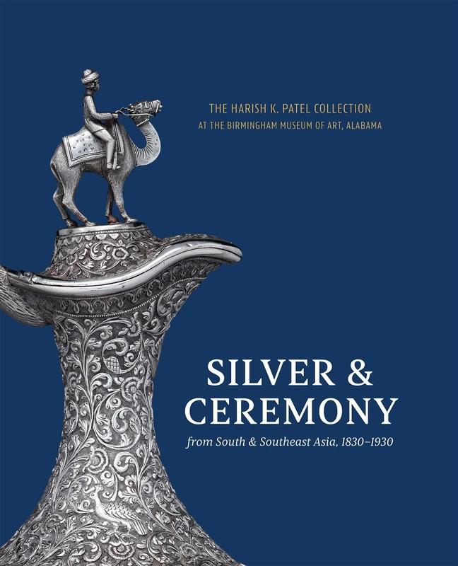 Silver & Cermenony from South & Southeast Asia 1830 - 1930: The Harish K. Patel Collection at the Birmingham Museum of Art