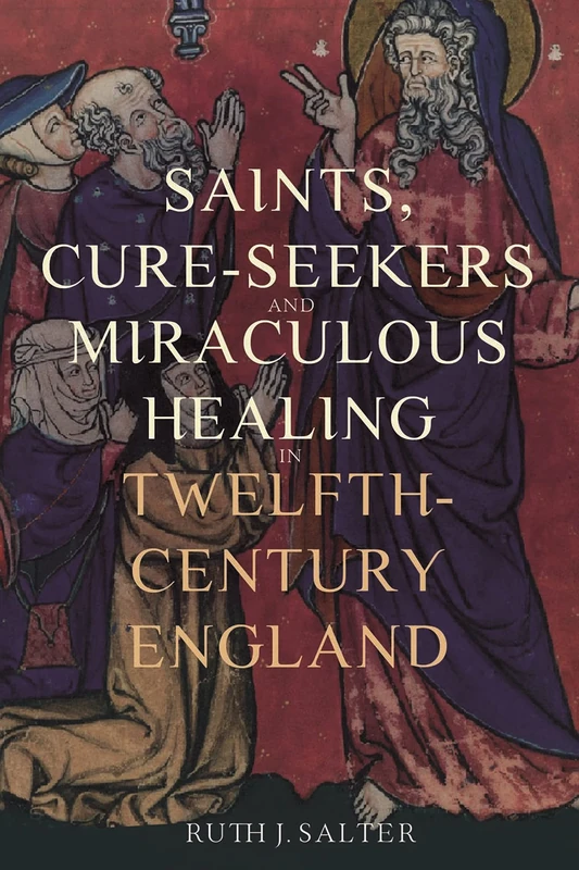 Saints, Cure-Seekers and Miraculous Healing in Twelfth-Century England: 1 (Health and Healing in the Middle Ages)