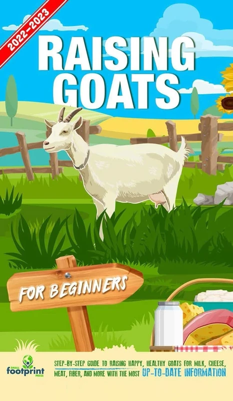 Raising Goats For Beginners 2022-202: Step-By-Step Guide to Raising Happy, Healthy Goats For Milk, Cheese, Meat, Fiber, and More With The Most Up-To-Date Information (Self Sufficient Survival)
