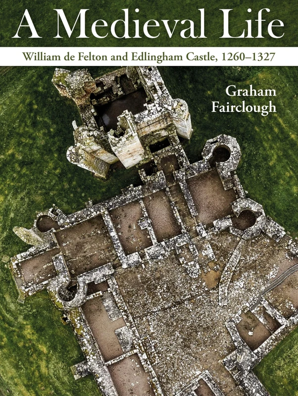 A Medieval Life: William de Felton and Edlingham Castle, 1260–1324