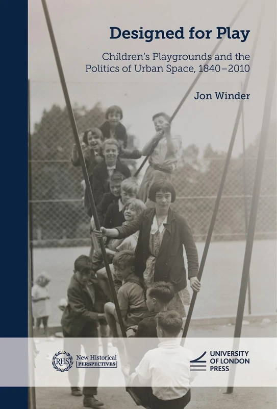 Designed for Play: Children’s Playgrounds and the Politics of Urban Space, 1840–2010 (New Historical Perspectives)