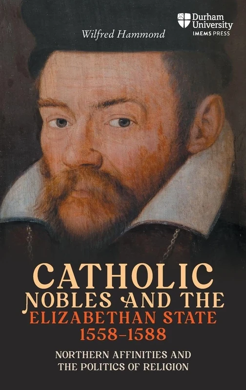 Catholic Nobles and the Elizabethan State, 1558–1588: Northern Affinities and the Politics of Religion (Catholicisms, c.1450–c.1800)