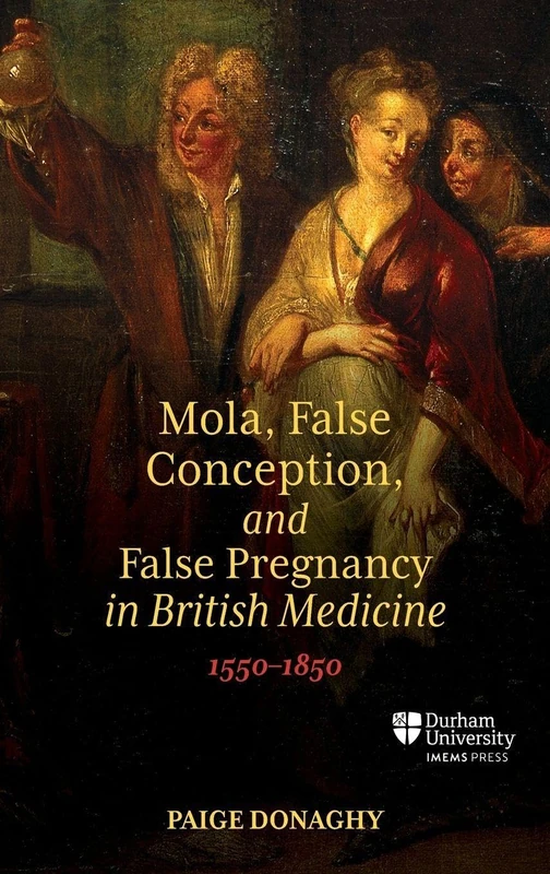 Mola, False Conception, and False Pregnancy in British Medicine, 1550–1850 (Science in Culture, c.350 – c.1750)