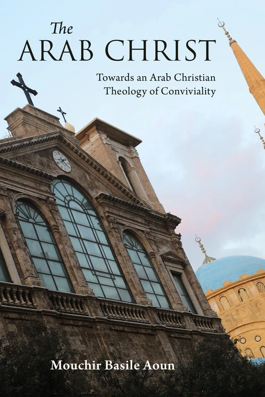 The Arab Christ: Towards an Arab Christian Theology of Conviviality (Interfaith Series)