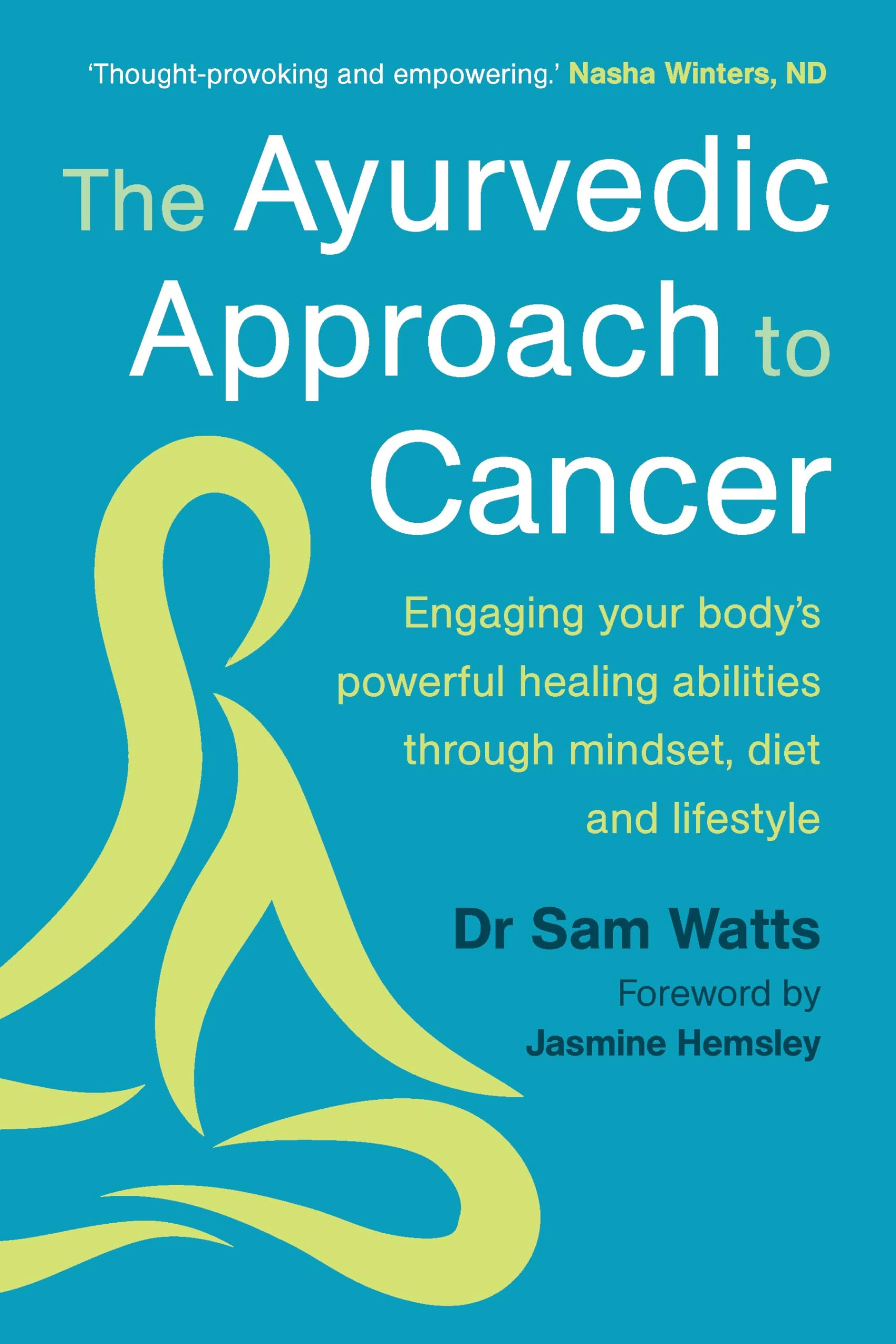 The Ayurvedic Approach to Cancer: Engaging your body’s powerful healing abilities through mindset, diet and lifestyle