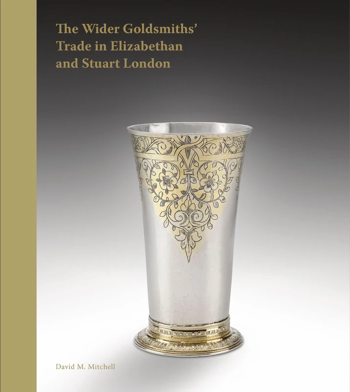 The Wider Goldsmiths' Trade in Elizabethan London: The Wider Goldsmiths’ Trade in Elizabethan and Stuart London