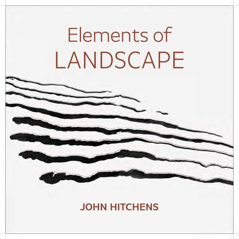 Elements of Landscape – John Hitchens: Landscape as an Index of Possibilities