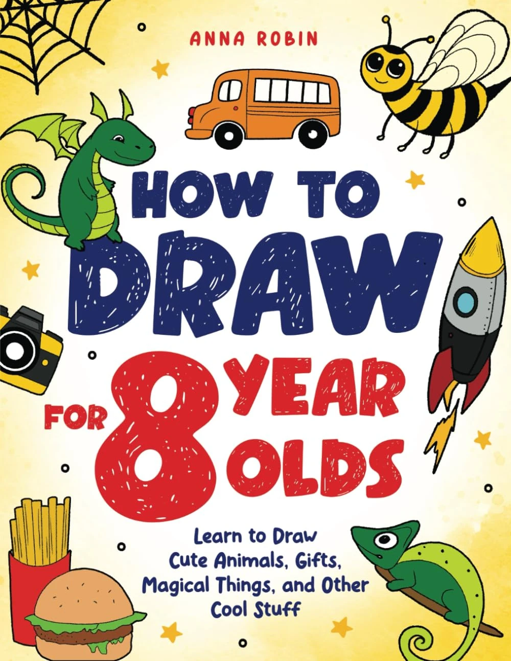How to Draw for 8 Year Olds: Learn to Draw Cute Animals, Food, Gifts and Other Cool Things | Book for Kids Age 8: 3 (How to Draw Everything for Kids)