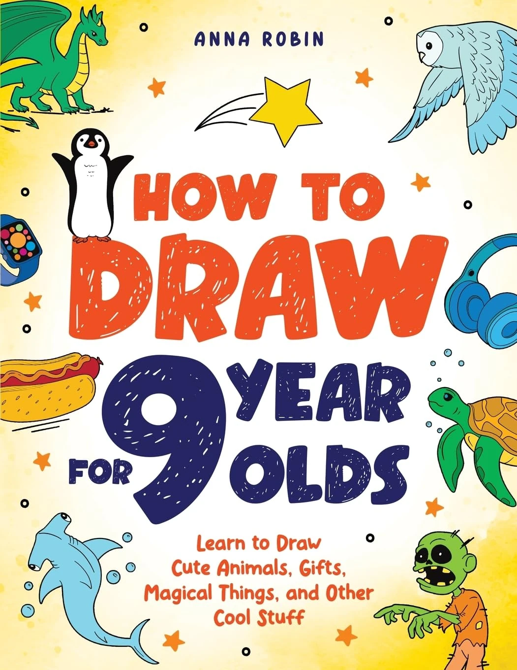 How to Draw for 9 Year Olds: Learn to Draw Cute Animals, Monsters, Gifts and Other Cool Things | Book for Kids Age 9: 4 (How to Draw Everything for Kids)