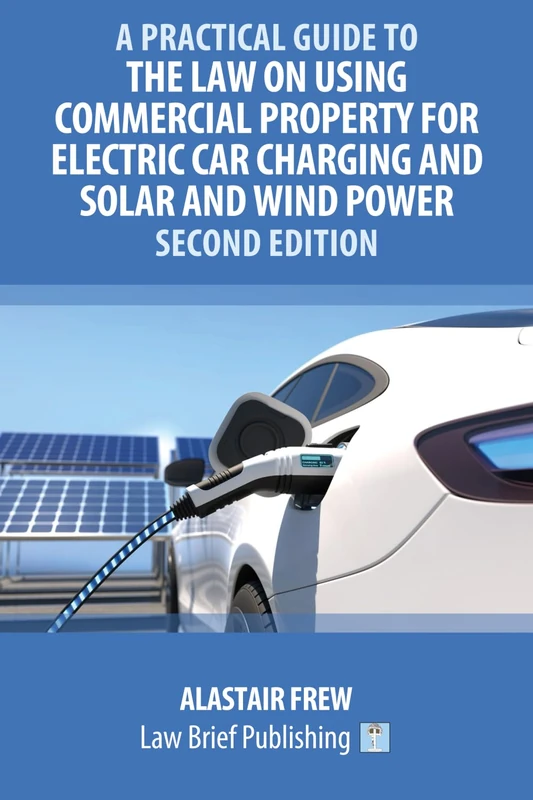 A Practical Guide to the Law on Using Commercial Property for Electric Car Charging and Solar and Wind Power – Second Edition