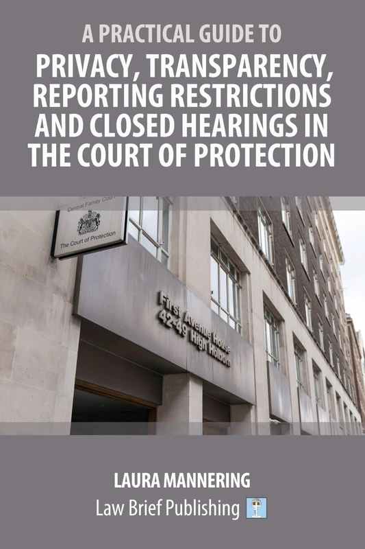 A Practical Guide to Privacy, Transparency, Reporting Restrictions and Closed Hearings in the Court of Protection