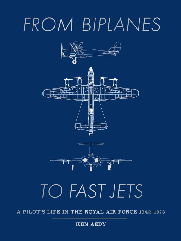 From Biplanes to Fast Jets: A pilot’s life in the Royal Air Force 1942–1973