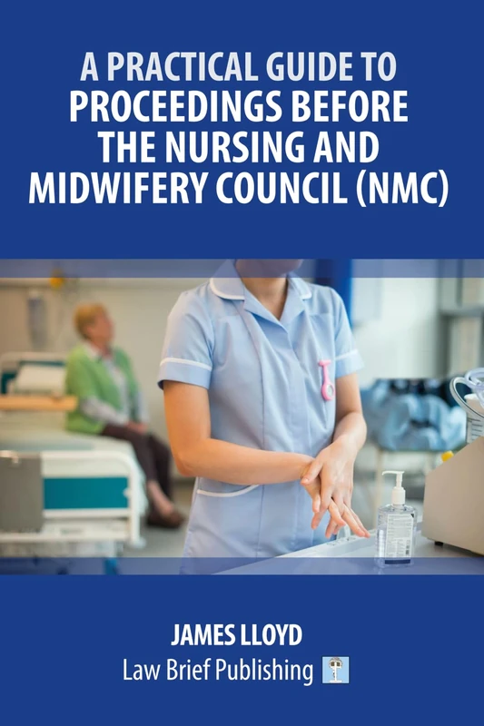 A Practical Guide to Proceedings Before the Nursing and Midwifery Council (NMC)